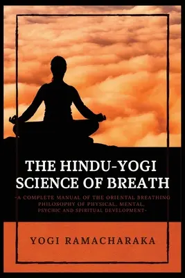Hinduisticko-jogínska veda o dychu: Úplná príručka ORIENTÁLNEJ FILOZOFIE DÝCHANIA o telesnom, duševnom, psychickom a duchovnom rozvoji - The Hindu-Yogi Science of Breath: A Complete Manual of THE ORIENTAL BREATHING PHILOSOPHY of Physical, Mental, Psychic and Spiritual Development