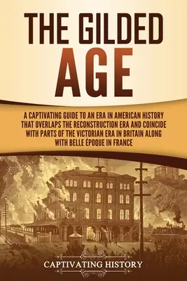 Pozlátený vek: Pútavý sprievodca obdobím amerických dejín, ktoré sa prekrýva s obdobím rekonštrukcie a čiastočne sa zhoduje s obdobím - The Gilded Age: A Captivating Guide to an Era in American History That Overlaps the Reconstruction Era and Coincides with Parts of the