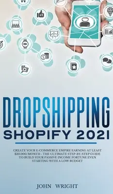 Dropshipping Shopify 2021: Vytvorte si svoje e-commerce impérium, ktoré zarobí aspoň 30 000 dolárov mesačne - Konečný sprievodca krok za krokom, ako si vybudovať pasívne I - Dropshipping Shopify 2021: Create your E-commerce Empire earning at least $30.000/month - The Ultimate Step-by-Step Guide to Build Your Passive I
