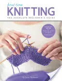 Prvé pletenie: Príručka pre úplných začiatočníkov: Učte sa krok za krokom - základy + 9 projektov - First Time Knitting: The Absolute Beginner's Guide: Learn by Doing - Step-By-Step Basics + 9 Projects