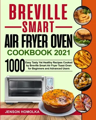 Breville Smart Air Fryer Oven Cookbook 2021: 1000 jednoduchých chutných a pritom zdravých receptov pripravených pomocou Breville Smart Air Fryer toastovacej rúry pre začiatočníkov a pokročilých - Breville Smart Air Fryer Oven Cookbook 2021: 1000 Easy Tasty Yet Healthy Recipes Cooked by Breville Smart Air Fryer Toast Oven for Beginners and Advan