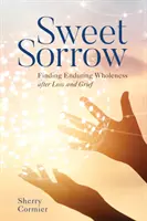 Sladký smútok: Nájsť trvalú celistvosť po strate a zármutku - Sweet Sorrow: Finding Enduring Wholeness After Loss and Grief