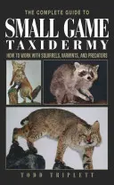 Kompletný sprievodca taxidermiou drobnej zveri: Ako pracovať s veveričkami, škodcami a dravcami - The Complete Guide to Small Game Taxidermy: How to Work with Squirrels, Varmints, and Predators