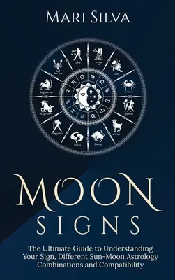 Mesačné znamenia: Zodpovedá za to, že ste sa stali astrológom: Ultimátny sprievodca pre pochopenie vášho znamenia, rôznych astrologických kombinácií Slnka a Mesiaca a kompatibility - Moon Signs: The Ultimate Guide to Understanding Your Sign, Different Sun-Moon Astrology Combinations, and Compatibility