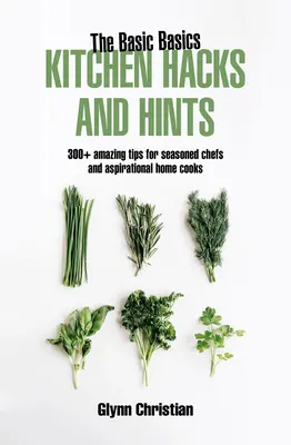 Základné kuchárske hacky a rady: 350+ úžasných tipov pre skúsených kuchárov a ambicióznych kuchárok - The Basic Basics Kitchen Hacks and Hints: 350+ Amazing Tips for Seasoned Chefs and Aspirational Cooks