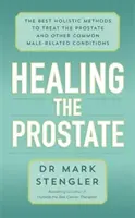 Liečenie prostaty - Najlepšie holistické metódy liečby prostaty a ďalších bežných ochorení súvisiacich s mužmi - Healing the Prostate - The Best Holistic Methods to Treat the Prostate and Other Common Male-Related Conditions