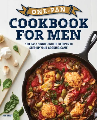 Kuchárska kniha pre mužov s jednou panvicou: 100 jednoduchých receptov na jednu panvicu, ktoré vám pomôžu zlepšiť vaše varenie - One-Pan Cookbook for Men: 100 Easy Single-Skillet Recipes to Step Up Your Cooking Game