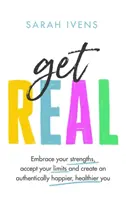 Get Real - Prijmite svoje silné stránky, akceptujte svoje limity a vytvorte si autenticky šťastnejšie a zdravšie ja - Get Real - Embrace your strengths, accept your limits and create an authentically happier, healthier you