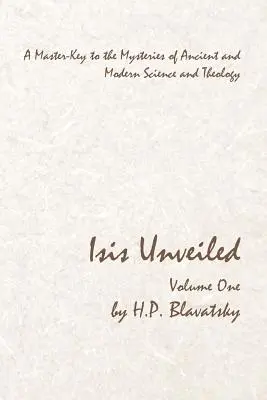 Isis Unveiled - Volume One: A Master-Key to the Mysteries of Ancient and Modern Science and Theology (Odhalená Isis - prvý diel: Majstrovský kľúč k tajomstvám starovekej a modernej vedy a teológie) - Isis Unveiled - Volume One: A Master-Key to the Mysteries of Ancient and Modern Science and Theology