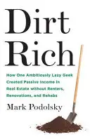 Špinavé bohatstvo: Ako si jeden ambiciózne lenivý maniak vytvoril pasívny príjem z nehnuteľností bez nájomníkov, rekonštrukcií a reštitúcií - Dirt Rich: How One Ambitiously Lazy Geek Created Passive Income in Real Estate Without Renters, Renovations, and Rehabs