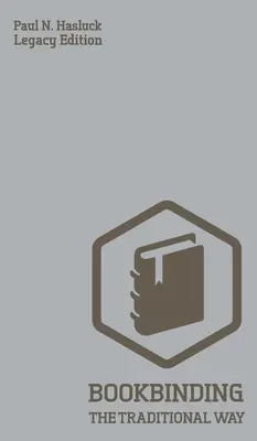 Knižná väzba tradičným spôsobom (vydanie s odkazom): Klasická príručka metód a zariadení na výrobu kníh, viazanie a konečnú úpravu obálok - Bookbinding The Traditional Way (Legacy Edition): A Classic Manual Of Methods And Equipment For Book Making, Bindery, And Cover Finishing