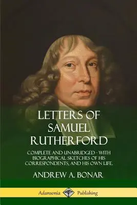 Listy Samuela Rutherforda: Rutherford: Kompletné a neskrátené, so životopisnými náčrtmi jeho korešpondentov a jeho vlastného života - Letters of Samuel Rutherford: Complete and Unabridged, with biographical sketches of his correspondents, and of his own life