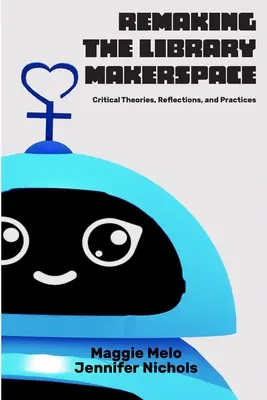 Re-making the Library Makerspace (Znovuvytvorenie knižničného priestoru): Kritické teórie, reflexie a prax - Re-making the Library Makerspace: Critical Theories, Reflections, and Practices