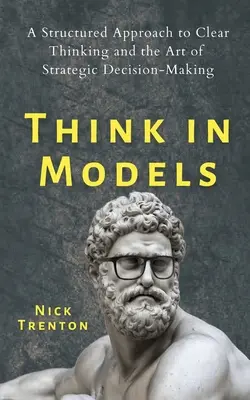 Myslite v modeloch: Štruktúrovaný prístup k jasnému mysleniu a umeniu strategického rozhodovania - Think in Models: A Structured Approach to Clear Thinking and the Art of Strategic Decision-Making