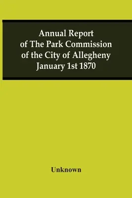 Výročná správa parkovej komisie mesta Allegheny 1. januára 1870 - Annual Report Of The Park Commission Of The City Of Allegheny January 1St 1870