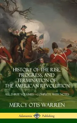 Dejiny vzniku, priebehu a ukončenia americkej revolúcie: Všetky tri zväzky - kompletné s poznámkami (tvrdá väzba) - History of the Rise, Progress, and Termination of the American Revolution: All Three Volumes - Complete with Notes (Hardcover)
