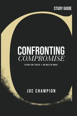 Konfrontácia s kompromisom - študijná príručka: Postaviť sa za pravdu - bez ohľadu na to, čo sa stane - Confronting Compromise - Study Guide: Stand for Truth - No Matter What