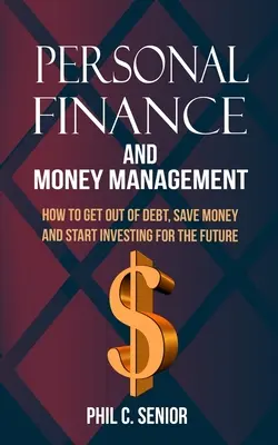 Persönliche Finanzen und Geldmanagement: Wie Sie Ihre Schulden loswerden, Geld sparen und in die Zukunft investieren - Personal Finance And Money Management: How To Get Out Of Debt, Save Money And Start Investing For The Future