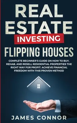 Investovanie do nehnuteľností - Flipping Houses: Kompletný návod pre začiatočníkov, ako správne kupovať, rekonštruovať a predávať obytné nehnuteľnosti za účelom dosiahnutia zisku. A - Real Estate Investing - Flipping Houses: Complete Beginner's Guide on How to Buy, Rehab, and Resell Residential Properties the Right Way for Profit. A