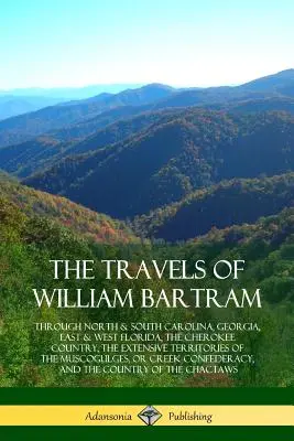 The Travels of William Bartram: Po Severnej a Južnej Karolíne, Georgii, východnej a západnej Floride, krajine Čerokíjov, rozsiahlych územiach M - The Travels of William Bartram: Through North & South Carolina, Georgia, East & West Florida, The Cherokee Country, The Extensive Territories of The M