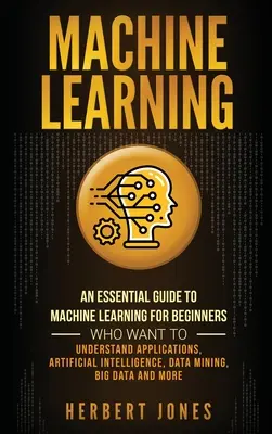 Strojové učenie: Základný sprievodca strojovým učením pre začiatočníkov, ktorí chcú porozumieť aplikáciám, umelej inteligencii, dátam - Machine Learning: An Essential Guide to Machine Learning for Beginners Who Want to Understand Applications, Artificial Intelligence, Dat