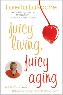 Šťavnatý život, šťavnaté starnutie: Vydajte sa na cestu, než vám budú stačiť na nosenie podpätkov. - Juicy Living, Juicy Aging: Kick Up Your Heels Before You're Too Short to Wear Them