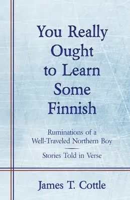 Naozaj by ste sa mali naučiť fínsky: Príbehy rozprávané vo veršoch - You Really Ought to Learn Some Finnish: Ruminations of a Well-Traveled Northern Boy, Stories Told in Verse