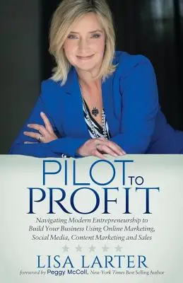 Pilotom k zisku: Navigácia v modernom podnikaní s cieľom vybudovať si firmu pomocou online marketingu, sociálnych médií, obsahového marketingu a - Pilot to Profit: Navigating Modern Entrepreneurship to Build Your Business Using Online Marketing, Social Media, Content Marketing and
