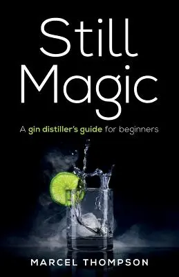 Still Magic: Príručka destilátora ginu pre začiatočníkov - Still Magic: A gin distiller's guide for beginners