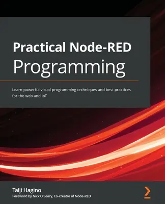 Praktické programovanie Node-RED: Naučte sa výkonné vizuálne techniky programovania a osvedčené postupy pre web a internet vecí. - Practical Node-RED Programming: Learn powerful visual programming techniques and best practices for the web and IoT
