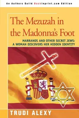Mezuza v nohe madony: Marranos a iní tajní Židia: Žena objavuje svoju skrytú identitu - The Mezuzah in the Madonna's Foot: Marranos and Other Secret Jews: A Woman Discovers Her Hidden Identity