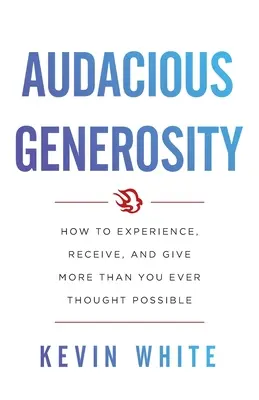 Odvážna štedrosť: Ako zažiť, prijať a dať viac, ako ste si kedy mysleli, že je možné. - Audacious Generosity: How to Experience, Receive, and Give More Than You Ever Thought Possible