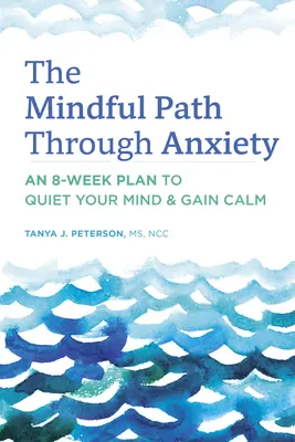 Vedomá cesta cez úzkosť: Osemtýždňový plán na upokojenie mysle a získanie pokoja - The Mindful Path Through Anxiety: An 8-Week Plan to Quiet Your Mind & Gain Calm