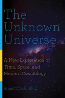 Neznámy vesmír: Neznámy vesmír - nové skúmanie času, priestoru a modernej kozmológie - The Unknown Universe: A New Exploration of Time, Space, and Modern Cosmology
