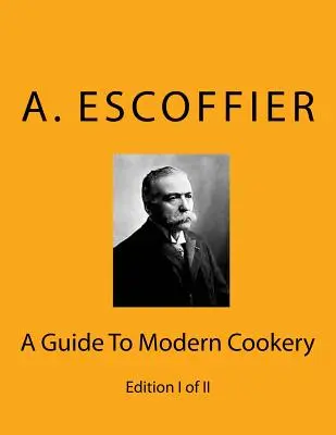Escoffier: A Guide To Modern Cookery: A Guide To Modern Cookery: Vydanie I. z II. - Escoffier: A Guide To Modern Cookery: Edition I of II