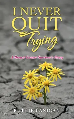 Nikdy sa neprestanem snažiť: Príbeh ženy, ktorá prežila rakovinu prsníka - I Never Quit Trying: A Breast Cancer Survivor's Story