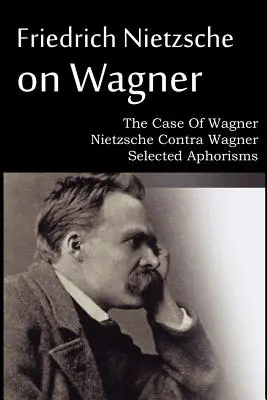 Friedrich Nietzsche o Wagnerovi - Prípad Wagner, Nietzsche Contra Wagner, Vybrané aforizmy - Friedrich Nietzsche on Wagner - The Case Of Wagner, Nietzsche Contra Wagner, Selected Aphorisms