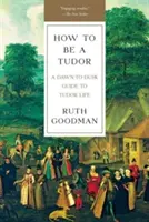 Ako byť Tudorovcom: A Dawn-To-Dusk Guide to Tudor Life - How to Be a Tudor: A Dawn-To-Dusk Guide to Tudor Life