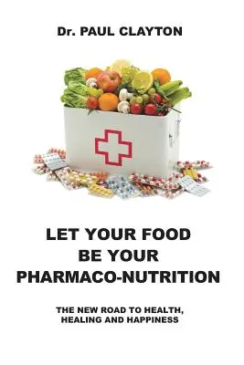 Nech je tvoje jedlo tvojou farmako-výživou: Vydajte sa na cestu k zdraviu, uzdraveniu a šťastiu. - Let Your Food Be Your Pharmaco-Nutrition: The New Road to Health, Healing and Happiness.