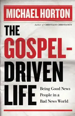 Život riadený evanjeliom: Životný život: byť ľuďmi dobrej správy vo svete zlých správ - The Gospel-Driven Life: Being Good News People in a Bad News World