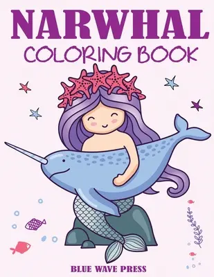 Knižka na vyfarbovanie narvalov: Roztomilý morský jednorožec Omaľovánky pre deti - Narwhal Coloring Book: Cute Sea Unicorn Coloring Book for Kids