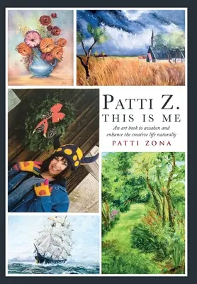 Patti Z. Toto som ja: P.: Umelecká kniha na prirodzené prebudenie a posilnenie tvorivého života - Patti Z. This is Me.: An art book to awaken and enhance the creative life naturally