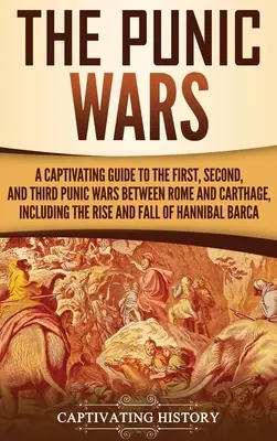 Púnske vojny: Pútavý sprievodca prvou, druhou a treťou púnskou vojnou medzi Rímom a Kartágom, vrátane vzostupu a pádu - The Punic Wars: A Captivating Guide to the First, Second, and Third Punic Wars Between Rome and Carthage, Including the Rise and Fall