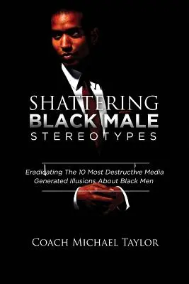 Rozbíjanie stereotypov o černošských mužoch: Odstránenie 10 najničivejších mediálnych ilúzií o černošských mužoch - Shattering Black Male Stereotypes: Eradicating The 10 Most Destructive Media Generated Illusions About Black Men