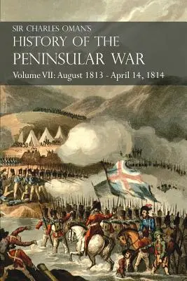 História polostrovnej vojny sira Charlesa Omana VII. zväzok: august 1813 - 14. apríl 1814 Dobytie Svätého Sebastiána, Wellingtonova invázia do Francie - Sir Charles Oman's History of the Peninsular War Volume VII: August 1813 - April 14, 1814 The Capture of St. Sebastian, Wellington's Invasion of Franc