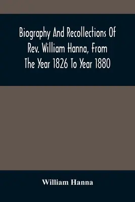 Životopis a spomienky pátra Williama Hannu od roku 1826 do roku 1880 - Biography And Recollections Of Rev. William Hanna, From The Year 1826 To Year 1880