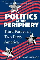 Politika na periférii: Tretie strany v dvojstraníckej Amerike - Politics at the Periphery: Third Parties in Two-Party America