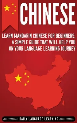 Čínština: Učte sa mandarínsku čínštinu pre začiatočníkov: Jednoduchá príručka, ktorá vám pomôže na ceste za štúdiom jazyka - Chinese: Learn Mandarin Chinese for Beginners: A Simple Guide That Will Help You on Your Language Learning Journey