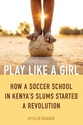 Hraj ako dievča: Ako futbalová škola v kenských slumoch odštartovala revolúciu - Play Like a Girl: How a Soccer School in Kenya's Slums Started a Revolution