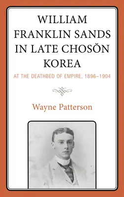 William Franklin Sands v neskorej Čosonskej Kórei: Na smrteľnej posteli impéria, 1896-1904 - William Franklin Sands in Late Choson Korea: At the Deathbed of Empire, 1896-1904